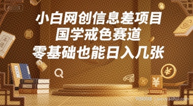 小白网创信息差项目，国学戒色赛道，零基础也能日入几张