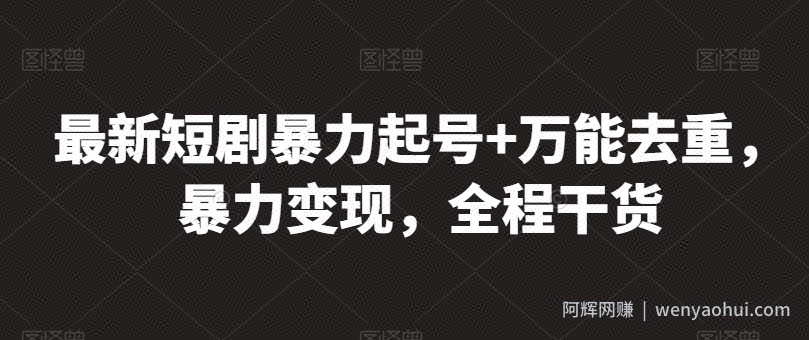 最新短剧暴力起号+万能去重，暴力变现，全程干货【揭秘】