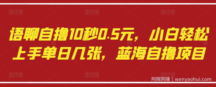 语聊自撸10秒0.5元，小白轻松上手单日几张，蓝海自撸项目