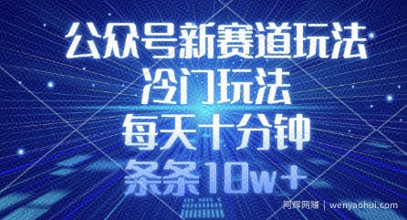 公众号新赛道玩法，冷门玩法，每天十分钟，条条10w+