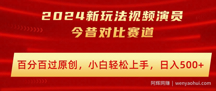 2024新玩法视频演员今昔对比赛道，百分百过原创，小白轻松上手，日入几张
