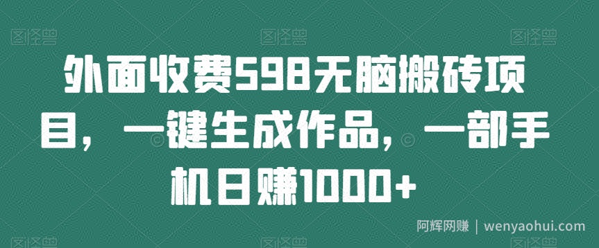 外面收费598无脑搬砖项目，一键生成作品，一部手机日赚1000+