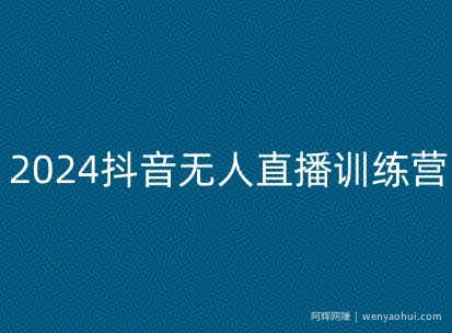 2024抖音无人直播训练营，多种无人直播玩法全解析