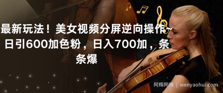 最新玩法！美女视频分屏逆向操作~日引600加色粉，日入700加，条条爆【揭秘】