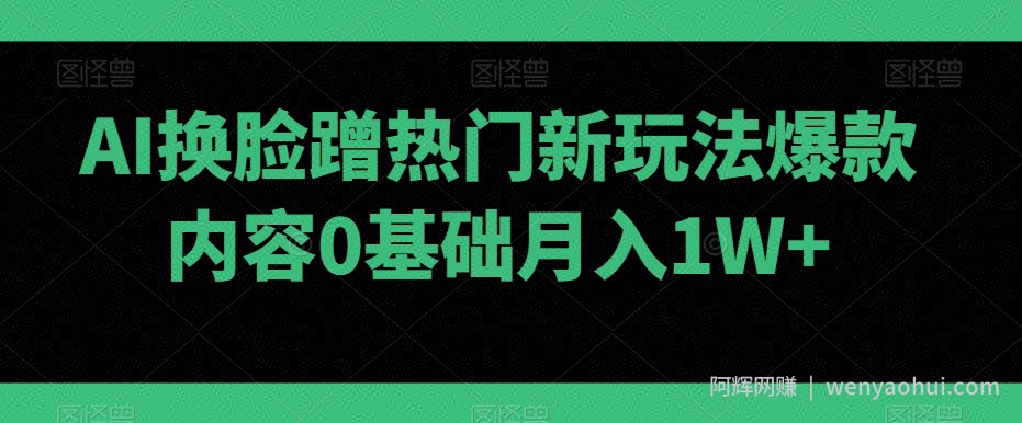 AI换L蹭热门新玩法爆款内容0基础月入1W+