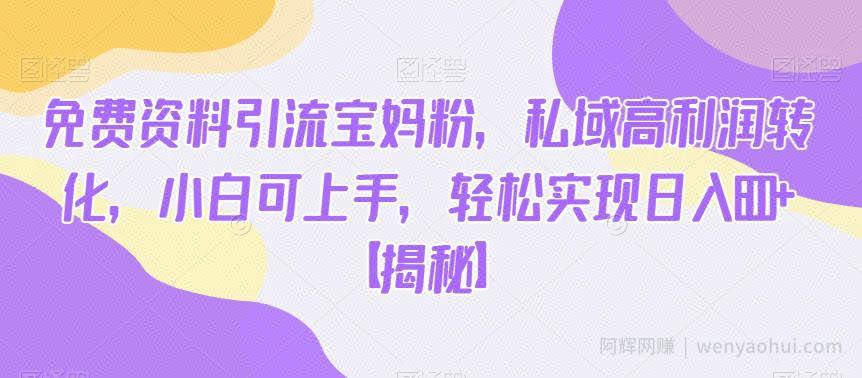 免费资料引流宝妈粉，私域高利润转化，小白可上手，轻松实现日入600+【揭秘】