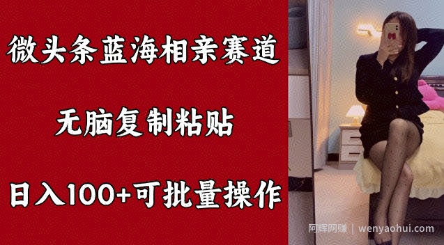 微头条蓝海相亲赛道，无脑复制粘贴，日入100+，可批量操作