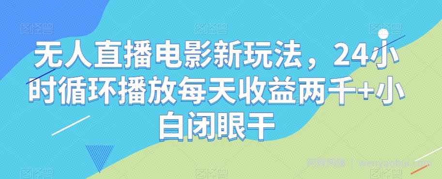 无人直播电影新玩法，24小时循环播放每天收益两千+小白闭眼干【揭秘】