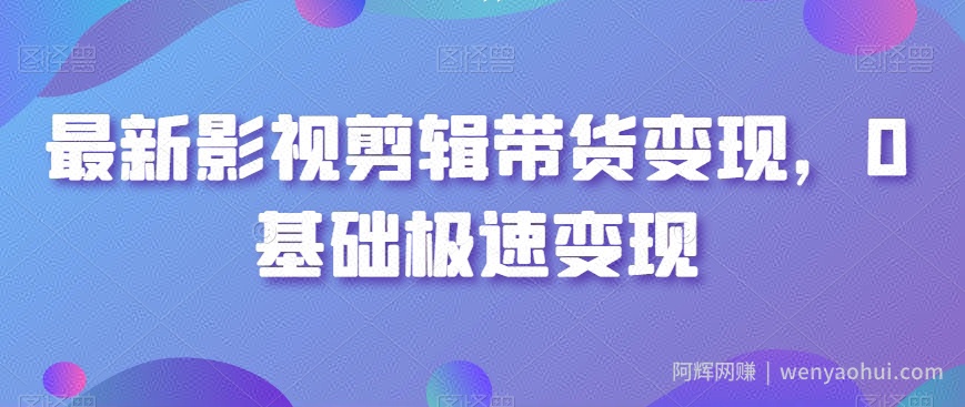 最新影视剪辑带货变现，0基础极速变现