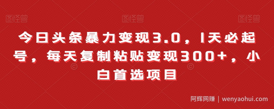 今日头条暴力变现3.0，1天必起号，每天复制粘贴变现300+，小白首选项目