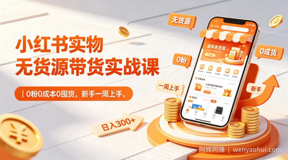 小红书实物无货源带货实战课｜0粉0成本0囤货，新手一周上手，日入300+（更新0714）