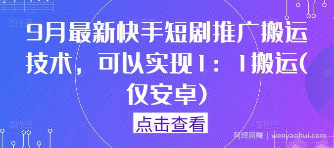 9月最新快手短剧推广搬运技术，可以实现1：1搬运(仅安卓)