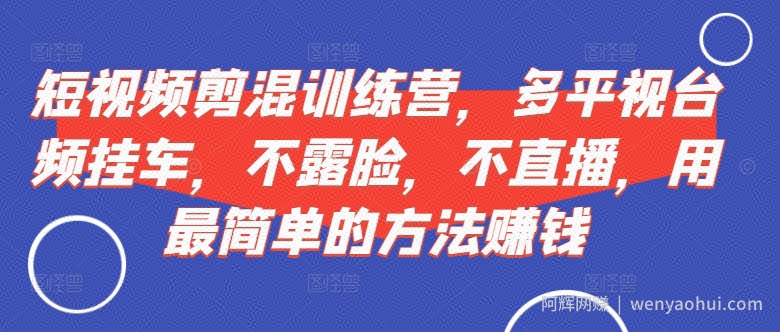 短视频‮剪混‬训练营，多平‮视台‬频挂车，不露脸，不直播，用最简单的方法賺米