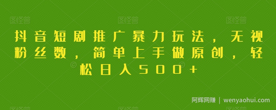 抖音短剧推广暴力玩法，无视粉丝数，简单上手做原创，轻松日入500+【揭秘】