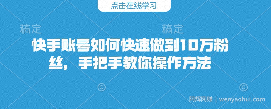 快手账号如何快速做到10万粉丝，手把手教你操作方法