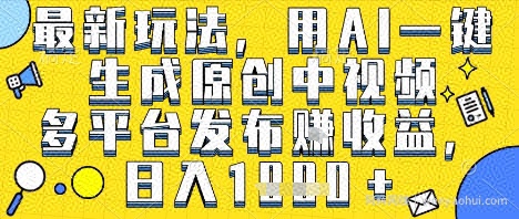 最新玩法，用AI一键生成原创中视频多平台发布挣收益，抖音快手视频号都可以，日入1k+【揭秘】