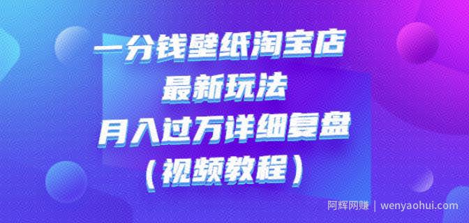 一分钱壁纸淘宝店最新玩法：月入过万详细复盘（视频教程）