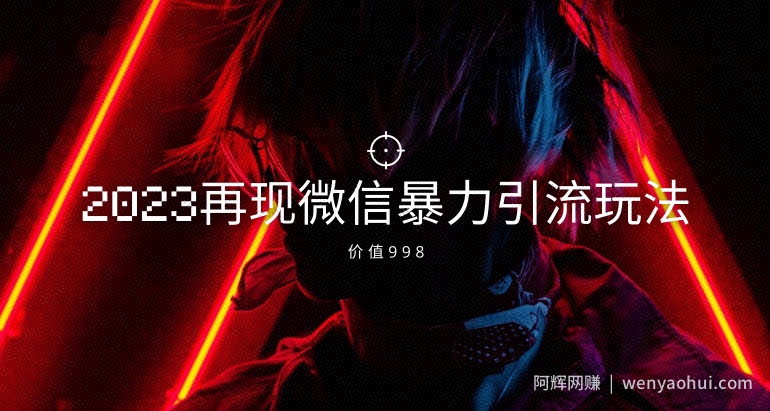 价值998元2023最新微信暴力引流玩法，日引流50-100+