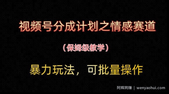 视频号分成计划之情感赛道暴力玩法，可批量操作，保姆级教学
