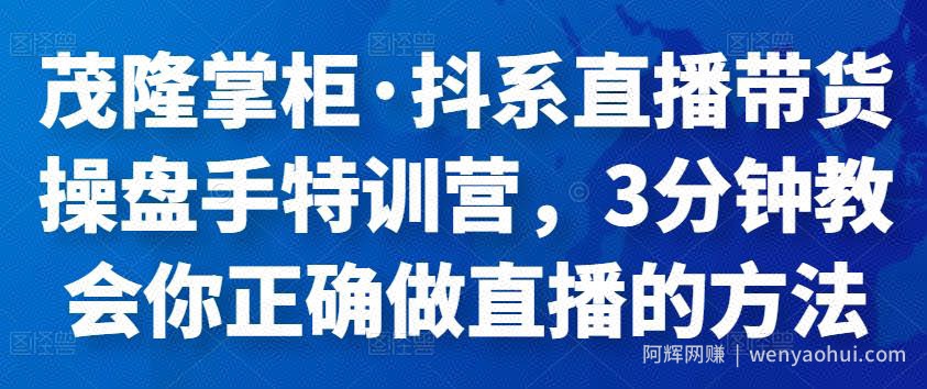 茂隆掌柜·抖系直播带货操盘手特训营，3分钟教会你正确做直播的方法