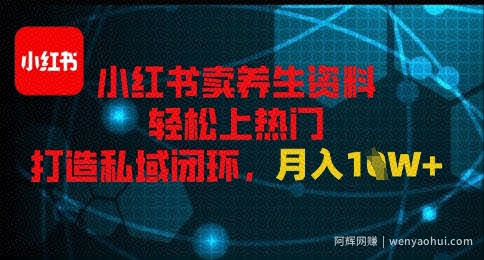 小红书卖养生资料轻松上热门，打造私域闭环，月入1W+