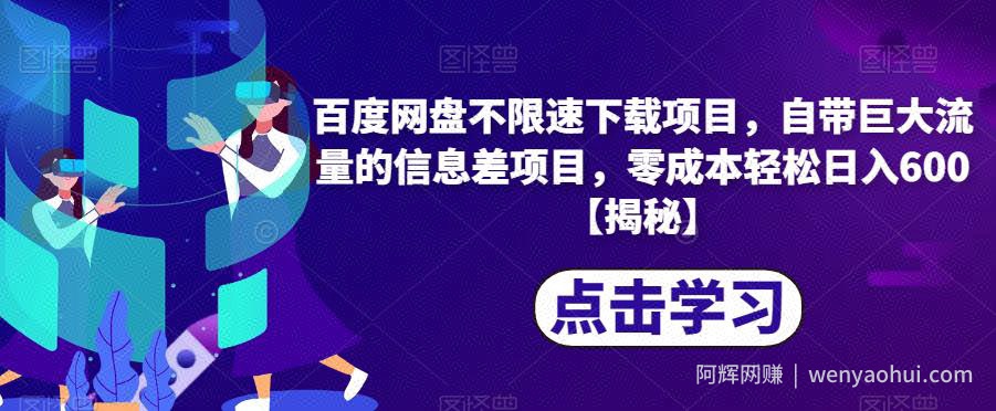 百度网盘不限速下载项目，自带巨大流量的信息差项目，零成本轻松日入600【揭秘】