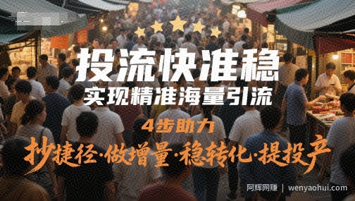 投流快准稳，实现精准海量引流，4步助力，抄捷径·做增量·稳转化·提投产