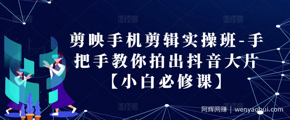 剪映手机剪辑实操班-手把手教你拍出抖音大片【小白必修课】