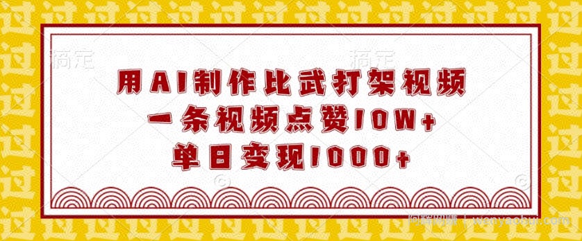 用AI制作比武打架视频，一条视频点赞10W+，单日变现1k【揭秘】