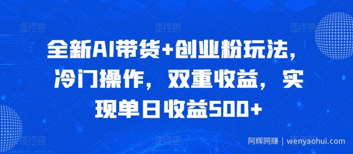 全新AI带货+创业粉玩法，冷门操作，双重收益，实现单日收益500+