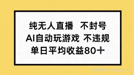 纯无人直播不封号，AI自动玩游戏，单日平均收益80+