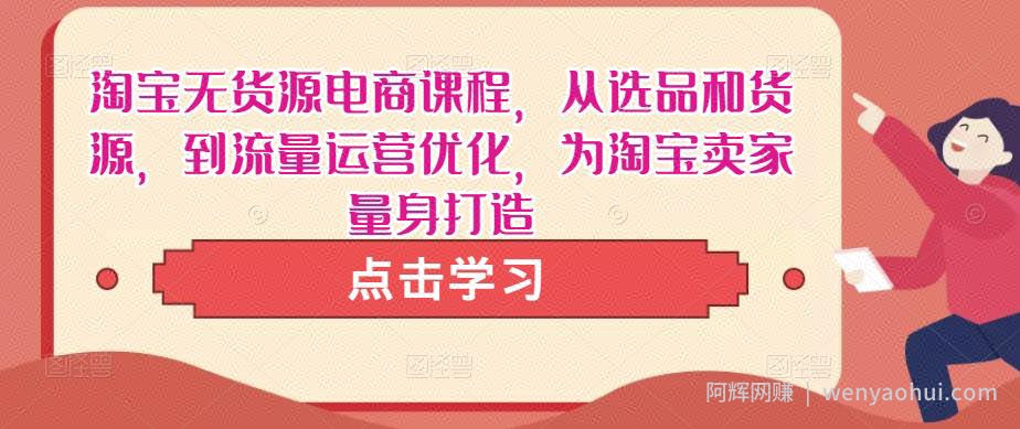 淘宝无货源电商课程，从选品和货源，到流量运营优化，为淘宝卖家量身打造
