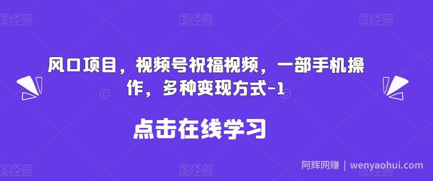 新风口项目，视频号祝福视频，一部手机操作，多种变现方式【揭秘】