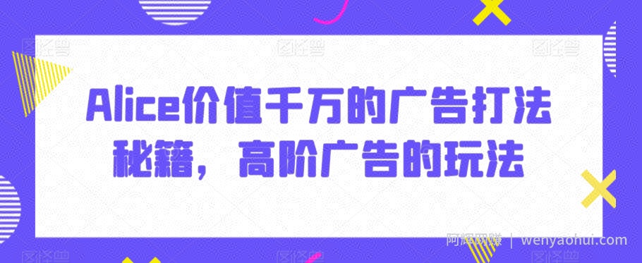 Alice价值千万的广告打法秘籍，高阶广告的玩法