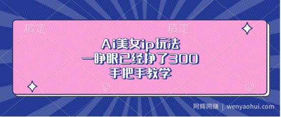 Ai美女ip玩法，一睁眼已经挣了3张，手把手教学【揭秘】