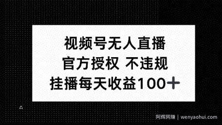 视频号无人直播，官方授权 不封号，小游戏挂播每天收益100+