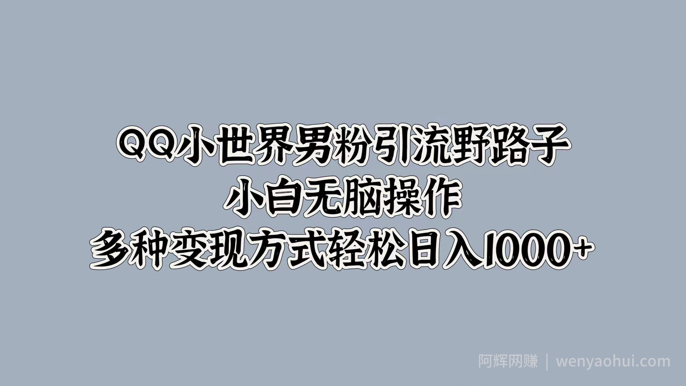 QQ小世界男粉引流野路子，小白无脑操作，多种变现方式