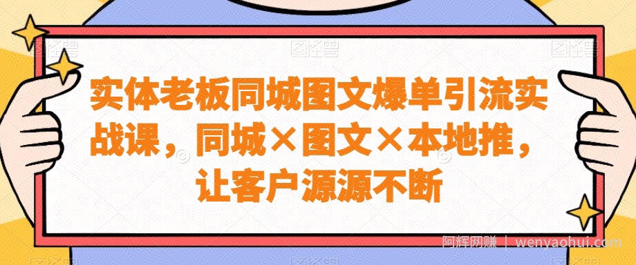 实体老板同城图文爆单引流实战课，同城×图文×本地推，让客户源源不断
