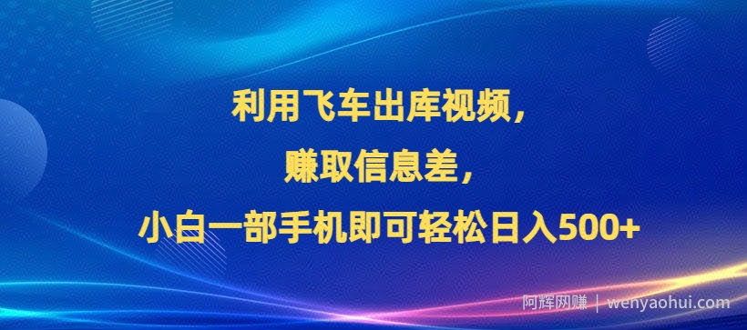 利用飞车出库视频，赚取信息差，小白一部手机即可轻松日入500+