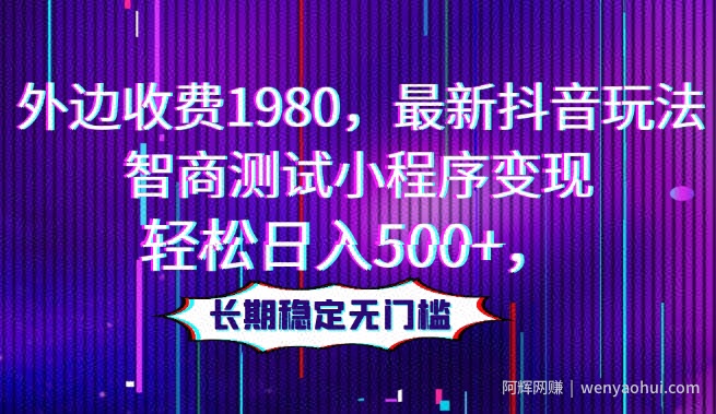 外边收费1980，最新抖音玩法，智商测试小程序变现，轻松日入500+，长期稳定无门槛