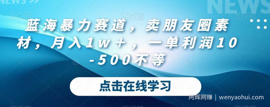 蓝海暴力赛道，卖朋友圈素材，月入1w＋，一单利润10-500不等