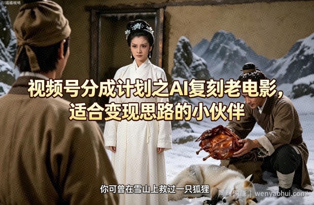 视频号分成计划之AI复刻老电影，适合变现思路的小伙伴