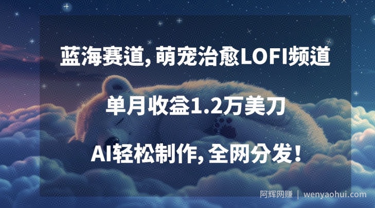 蓝海赛道，萌宠治愈LOFI频道，单月收益1.2万美刀，AI轻松制作，全网分发【揭秘】
