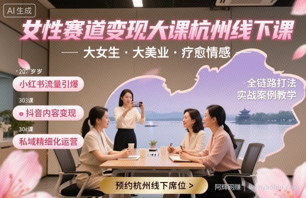 女性赛道变现大课杭州线下，大女生，大美业，疗愈情感，一套小红书、抖音、私域全链路打法