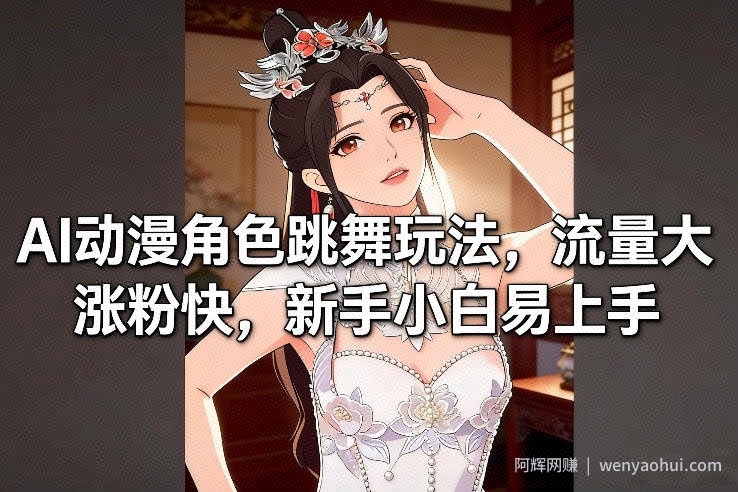 AI动漫角色跳舞玩法，流量大涨粉快，新手小白易上手