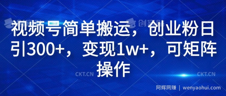 视频号简单搬运，创业粉日引300+，变现1w+，可矩阵操作