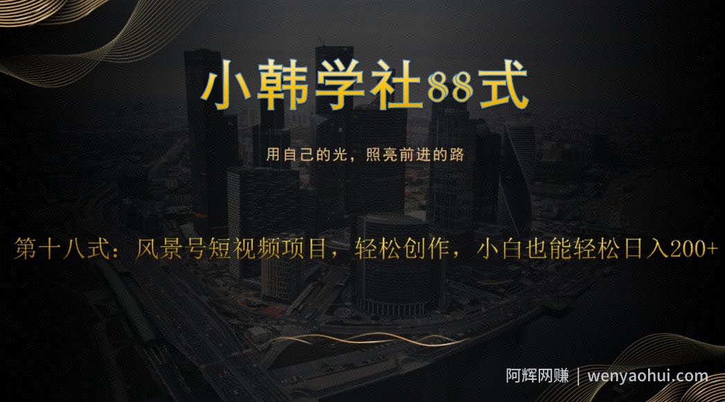 小韩学社88式第十八式：风景号短视频项目，轻松创作，小白也可轻松日入200+