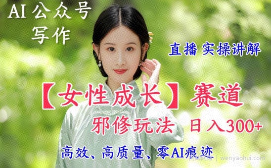 AI写作【女性成长】赛道内容邪修玩法，日入5张+，直播落地实操讲解