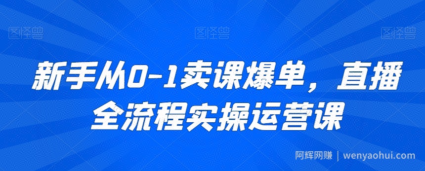 新手从0-1卖课爆单，直播全流程实操运营课