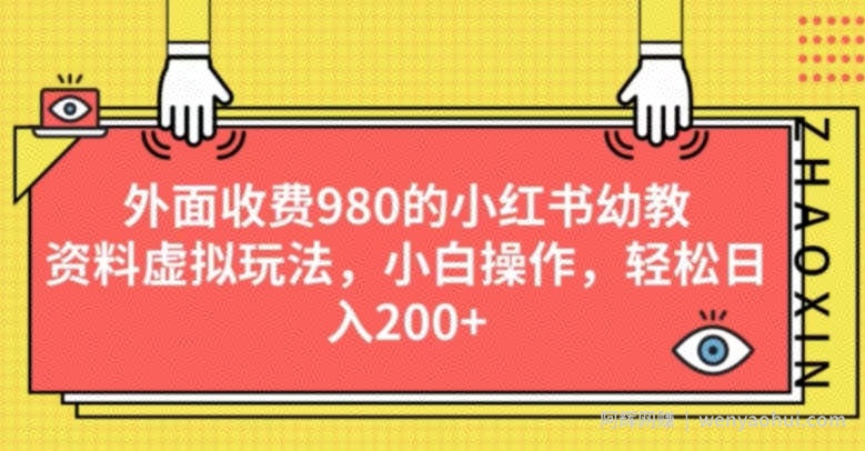 外面收费980的小红书幼教资料虚拟玩法，小白操作，轻松日入200+